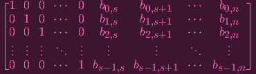 ⌊1  0 0  ⋅⋅⋅  0  b0,s    b0,s+1   ⋅⋅⋅   b0,n ⌋
|0  1 0  ⋅⋅⋅  0  b1,s    b1,s+1   ⋅⋅⋅   b1,n |
|0  0 1  ⋅⋅⋅  0  b2,s    b2,s+1   ⋅⋅⋅   b2,n |
|⌈..  ..  ..  ..   ..    ..       ..      ..     ..  |⌉
 .  .  .   .  .    .       .       .     .
 0  0 0  ⋅⋅⋅  1 bs- 1,s  bs- 1,s+1  ⋅⋅⋅  bs- 1,n
